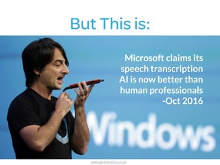 But This is:
Microsoft claims its
speech transcription
AI is now better than
human professionals
-Oct 2016
www.getbotmetrics.com
 