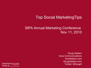 Top Social MarketingTips
SIPA Annual Marketing Conference
Nov 11, 2010
Doug Haslam
Voce Communications
VoceNation.com
DougHaslam.com
Twitter: @DougH
 