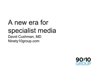 A new era for specialist mediaDavid Cushman, MDNinety10group.com  