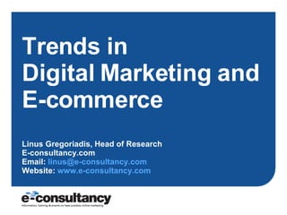 Trends in  Digital Marketing and E-commerce Linus Gregoriadis, Head of Research E-consultancy.com Email:  [email_address]   Website:  www.e-consultancy.com   