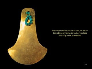 Protector coxal de oro de 45 cms. de altura. 
Este objeto en forma de hacha remataba 
25 
con la figura de una deidad. 
 