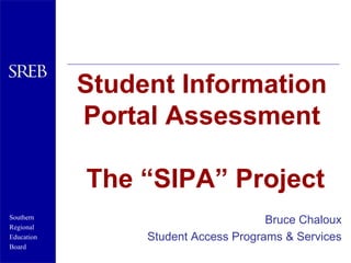 Student Information Portal Assessment The “SIPA” Project Bruce Chaloux Student Access Programs & Services 