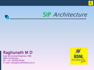 SIP Architecture
Raghunath M D
Sub Divisional Engineer (EB)
BSNL Ernakulam
Ph: +91-9446076060
E-mail: mdraghunath@bsnl.co.in
 