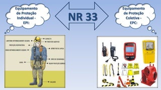 NR 33
Equipamento
de Proteção
Individual -
EPI:
Equipamento
de Proteção
Coletiva -
EPC:
 