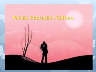 Paixão, Educação e Cultura 
 