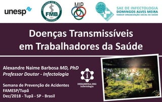 Doenças Transmissíveis
em Trabalhadores da Saúde
Alexandre Naime Barbosa MD, PhD
Professor Doutor - Infectologia
Semana de Prevenção de Acidentes
FAMESP/Tupã
Dez/2018 - Tupã - SP - Brasil
 