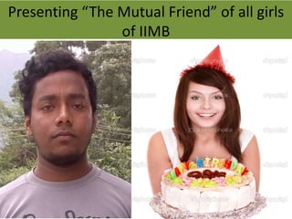 Presenting “The Mutual Friend” of all girls 
of IIMB 
 