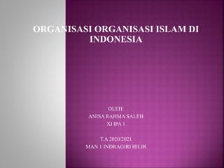 ORGANISASI ORGANISASI ISLAM DI
INDONESIA
OLEH:
ANISA RAHMA SALEH
XI IPA 1
T.A 2020/2021
MAN 1 INDRAGIRI HILIR
 