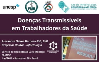 Doenças Transmissíveis
em Trabalhadores da Saúde
Alexandre Naime Barbosa MD, PhD
Professor Doutor - Infectologia
Serviço de Reabilitação Lucy Montoro
FAMESP
Jun/2019 - Botucatu - SP - Brasil
 