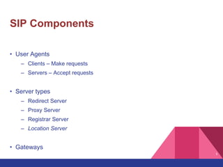 5
SIP Components
• User Agents
– Clients – Make requests
– Servers – Accept requests
• Server types
– Redirect Server
– Proxy Server
– Registrar Server
– Location Server
• Gateways
 