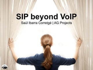SIP beyond VoIP
 Saúl Ibarra Corretgé | AG Projects
 