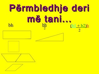 Përmbledhje deriPërmbledhje deri
më tani...më tani...
bh bh
2
(b1 + b2)h
2
 