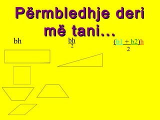 Përmbledhje deriPërmbledhje deri
më tani...më tani...
bh bh
2
(b1 + b2)h
2
 