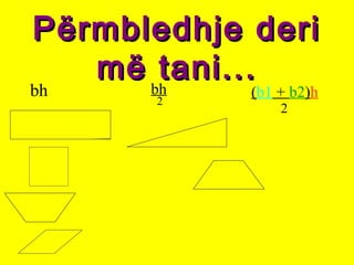 Përmbledhje deriPërmbledhje deri
më tani...më tani...
bh bh
2
(b1 + b2)h
2
 