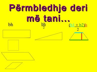Përmbledhje deriPërmbledhje deri
më tani...më tani...
bh bh
2
(b1 + b2)h
2
 
