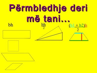 Përmbledhje deriPërmbledhje deri
më tani...më tani...
bh bh
2
(b1 + b2)h
2
 