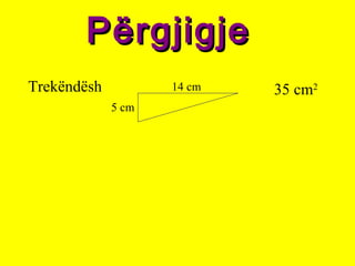 PërgjigjePërgjigje
35 cm2Trekëndësh
5 cm
14 cm
 
