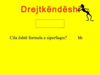 Drejtkëndëshi
Cila është formula e siperfaqes? bh
 