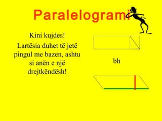 Paralelogrami
Kini kujdes!
Lartësia duhet të jetë
pingul me bazen, ashtu
si anën e një
drejtkëndësh!
bh
 
