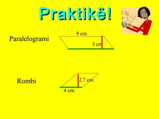 Praktikë!Praktikë!
Paralelogrami
Rombi
3 cm
9 cm
4 cm
2.7 cm
 