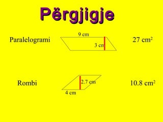 PërgjigjePërgjigje
10.8 cm2
27 cm2
Paralelogrami
Rombi
3 cm
9 cm
4 cm
2.7 cm
 