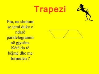 Trapezi
Pra, ne shohim
se jemi duke e
ndarë
paralelogramin
në gjysëm.
Këtë do të
bëjmë dhe me
formulën ?
 