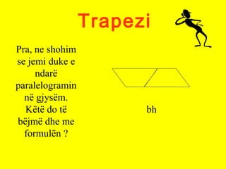 Trapezi
Pra, ne shohim
se jemi duke e
ndarë
paralelogramin
në gjysëm.
Këtë do të
bëjmë dhe me
formulën ?
bh
 