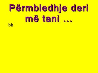 Përmbledhje deriPërmbledhje deri
më tani ...më tani ...
bh
 