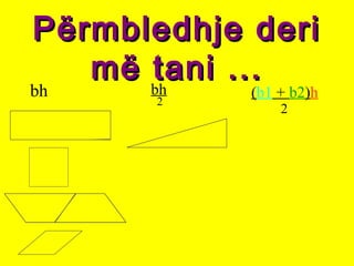 Përmbledhje deriPërmbledhje deri
më tani ...më tani ...
bh bh
2
(b1 + b2)h
2
 