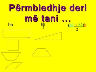 Përmbledhje deriPërmbledhje deri
më tani ...më tani ...
bh bh
2
(b1 + b2)h
2
 
