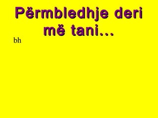 Përmbledhje deriPërmbledhje deri
më tani...më tani...
bh
 