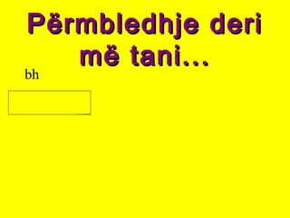 Përmbledhje deriPërmbledhje deri
më tani...më tani...
bh
 