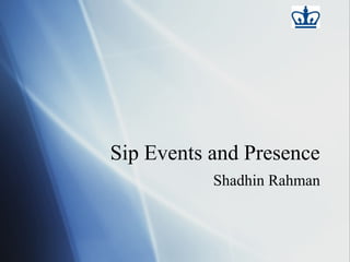 Sip Events and Presence
           Shadhin Rahman
 