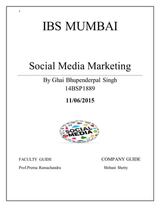 1
IBS MUMBAI
Social Media Marketing
By Ghai Bhupenderpal Singh
14BSP1889
11/06/2015
FACULTY GUIDE COMPANY GUIDE
Prof.Prema Ramachandra Shibani Shetty
 