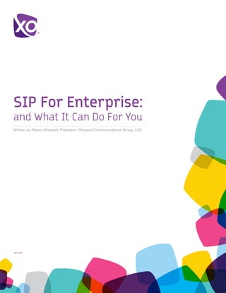 SIP For Enterprise:
White Paper
and What It Can Do For You
Written by Steven Shepard, President, Shepard Communications Group, LLC




xo.com	
 