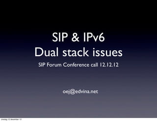 SIP & IPv6
                        Dual stack issues
                        SIP Forum Conference call 12.12.12



                                  oej@edvina.net



onsdag 12 december 12
 