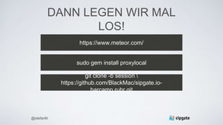 DANN LEGEN WIR MAL
LOS!
https://www.meteor.com/
@stefanlh
sudo gem install proxylocal
git clone -b session 
https://github.com/BlackMac/sipgate.io-
barcamp.ruhr.git
 