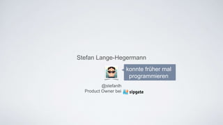 @stefanlh
Product Owner bei .
Stefan Lange-Hegermann
konnte früher mal
programmieren
 