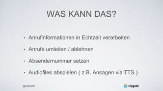 WAS KANN DAS?
• Anrufinformationen in Echtzeit verarbeiten
• Anrufe umleiten / ablehnen
• Absendernummer setzen
• Audiofiles abspielen ( z.B. Ansagen via TTS )
@stefanlh
 