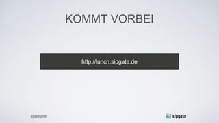 KOMMT VORBEI
http://lunch.sipgate.de
@stefanlh
 