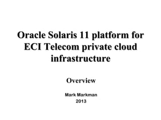 Overview
Mark Markman
2013
Oracle Solaris 11 platform for
ECI Telecom private cloud
infrastructure
 