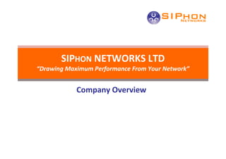 SIPHON NETWORKS LTD
“Drawing Maximum Performance From Your Network”


            Company Overview
 