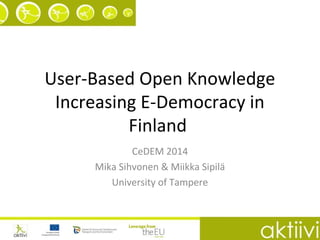 User-Based Open Knowledge
Increasing E-Democracy in
Finland
CeDEM 2014
Mika Sihvonen & Miikka Sipilä
University of Tampere
 