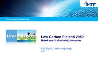 Low Carbon Finland 2050
Hankkeen lähtökohdat ja toteutus
Kai Sipilä, tutkimusjohtaja
VTT
 