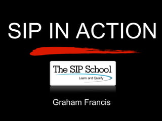 SIP IN ACTION Graham Francis 