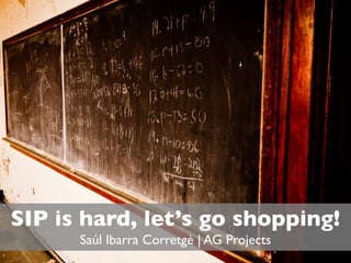 SIP is hard, let’s go shopping!
      Saúl Ibarra Corretgé | AG Projects
 