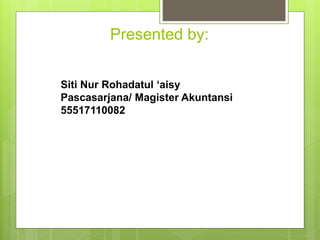 Presented by:
Siti Nur Rohadatul ‘aisy
Pascasarjana/ Magister Akuntansi
55517110082
 