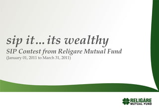 sip it…its wealthy
SIP Contest from Religare Mutual Fund
(January 01, 2011 to March 31, 2011)
 