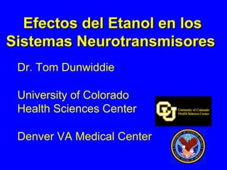 Dr. Tom Dunwiddie
University of Colorado
Health Sciences Center
Denver VA Medical Center
Efectos del Etanol en losEfectos del Etanol en los
Sistemas NeurotransmisoresSistemas Neurotransmisores
 