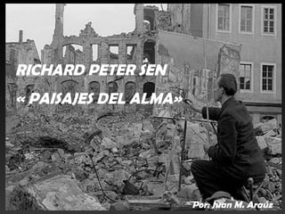 RICHARD PETER SEN
« PAISAJES DEL ALMA»




                       Por: Juan M. Araúz
 